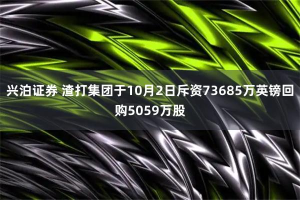 兴泊证券 渣打集团于10月2日斥资73685万英镑回购5059万股