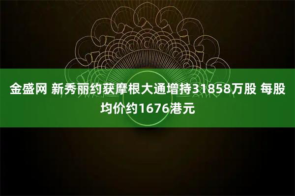 金盛网 新秀丽约获摩根大通增持31858万股 每股均价约1676港元