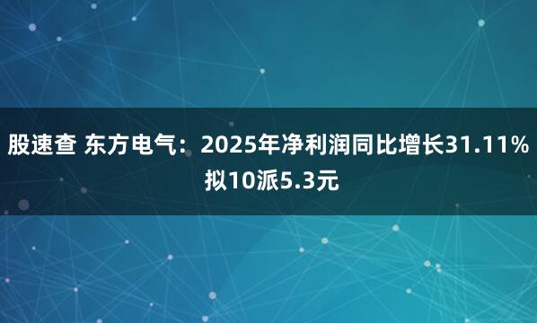 股速查 东方电气：2025年净利润同比增长31.11% 拟10派5.3元